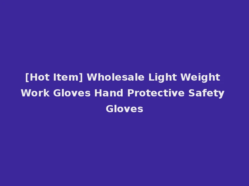 [Hot Item] Wholesale Light Weight Work Gloves Hand Protective Safety Gloves