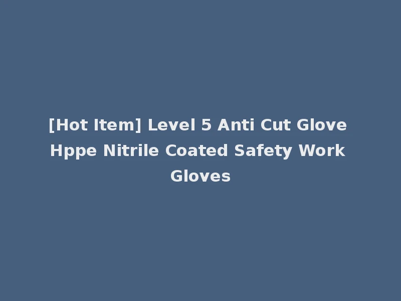 [Hot Item] Level 5 Anti Cut Glove Hppe Nitrile Coated Safety Work Gloves