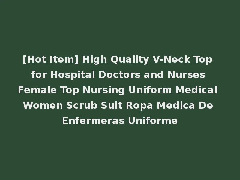 [Hot Item] High Quality V-Neck Top for Hospital Doctors and Nurses Female Top Nursing Uniform Medical Women Scrub Suit Ropa Medica De Enfermeras Uniforme