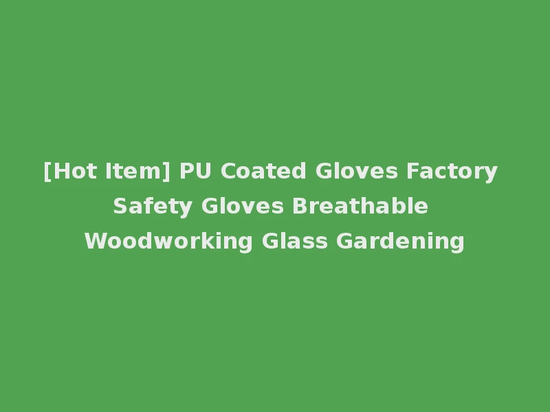 [Hot Item] PU Coated Gloves Factory Safety Gloves Breathable Woodworking Glass Gardening