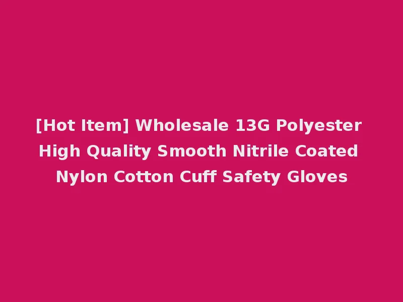 [Hot Item] Wholesale 13G Polyester High Quality Smooth Nitrile Coated Nylon Cotton Cuff Safety Gloves
