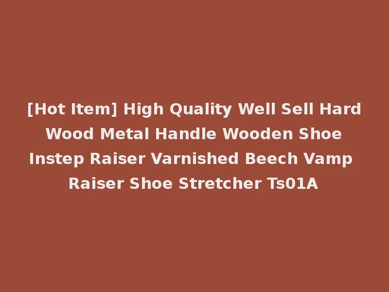 [Hot Item] High Quality Well Sell Hard Wood Metal Handle Wooden Shoe Instep Raiser Varnished Beech Vamp Raiser Shoe Stretcher Ts01A