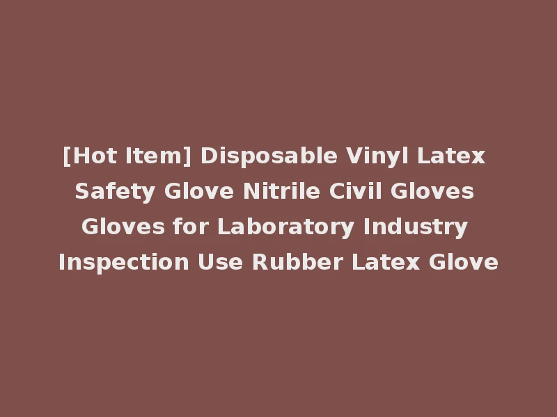 [Hot Item] Disposable Vinyl Latex Safety Glove Nitrile Civil Gloves Gloves for Laboratory Industry Inspection Use Rubber Latex Glove