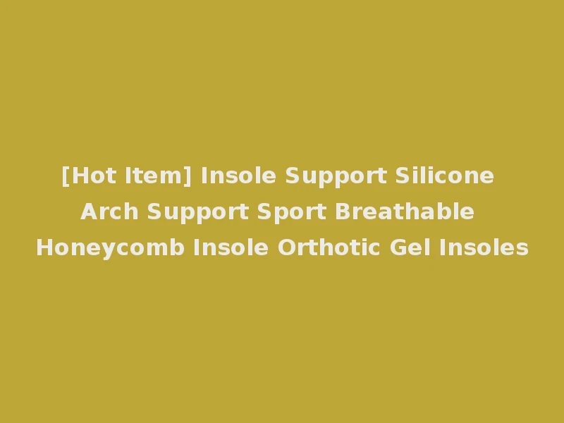 [Hot Item] Insole Support Silicone Arch Support Sport Breathable Honeycomb Insole Orthotic Gel Insoles