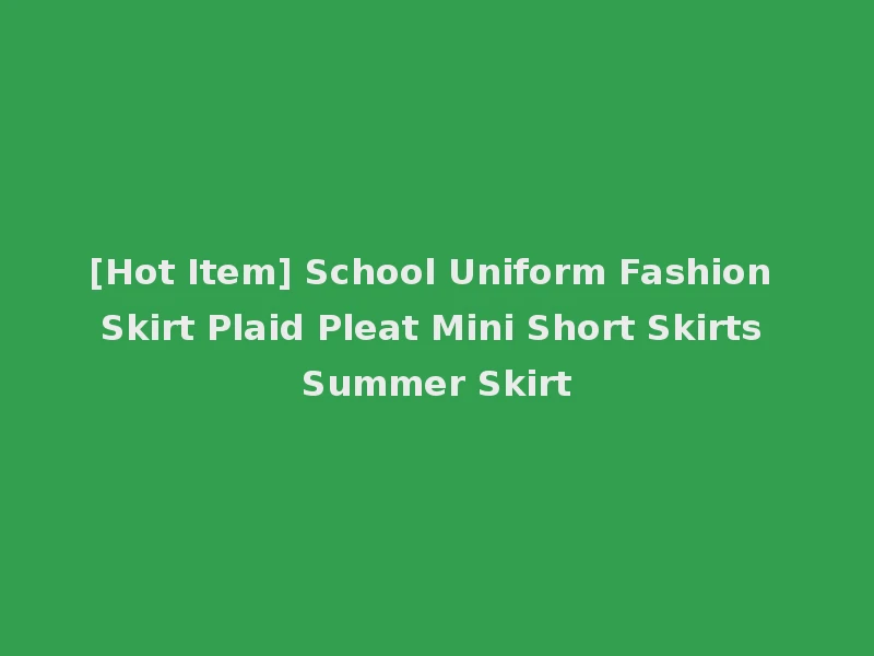 [Hot Item] School Uniform Fashion Skirt Plaid Pleat Mini Short Skirts Summer Skirt