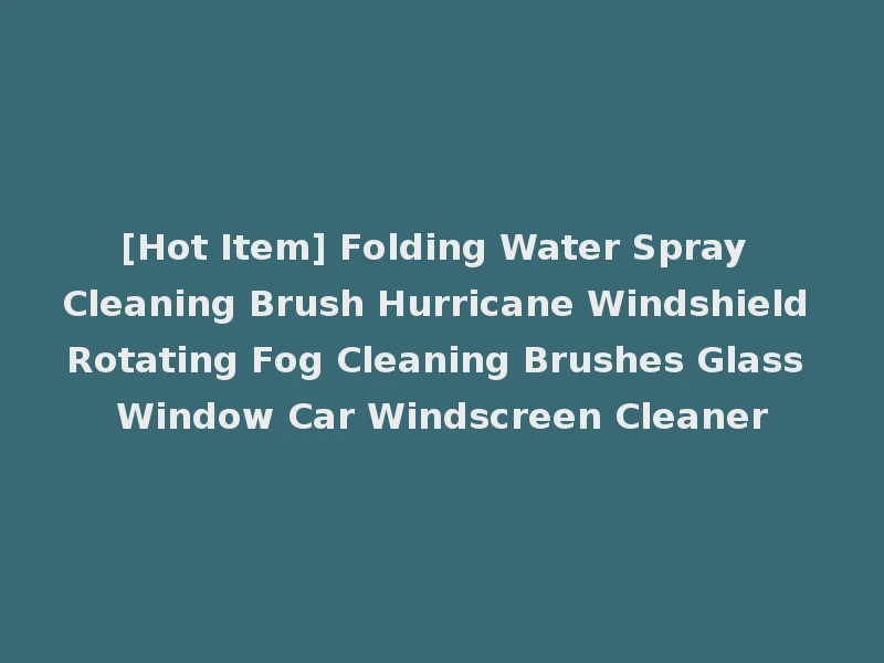 [Hot Item] Folding Water Spray Cleaning Brush Hurricane Windshield Rotating Fog Cleaning Brushes Glass Window Car Windscreen Cleaner