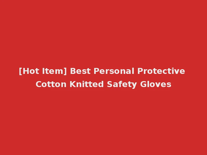[Hot Item] Best Personal Protective Cotton Knitted Safety Gloves