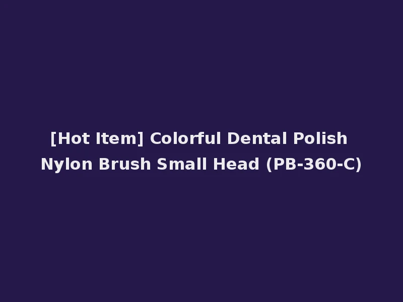 [Hot Item] Colorful Dental Polish Nylon Brush Small Head (PB-360-C)