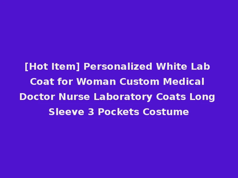 [Hot Item] Personalized White Lab Coat for Woman Custom Medical Doctor Nurse Laboratory Coats Long Sleeve 3 Pockets Costume
