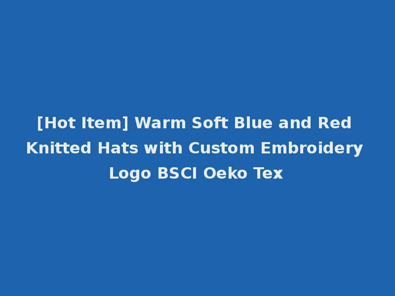 [Hot Item] Warm Soft Blue and Red Knitted Hats with Custom Embroidery Logo BSCI Oeko Tex