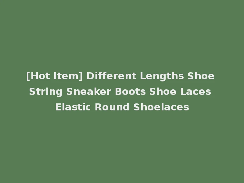[Hot Item] Different Lengths Shoe String Sneaker Boots Shoe Laces Elastic Round Shoelaces