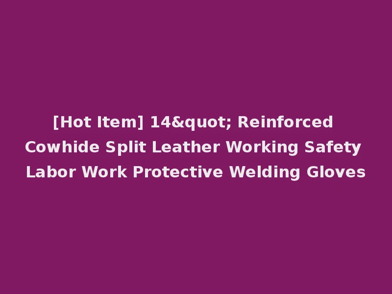 [Hot Item] 14" Reinforced Cowhide Split Leather Working Safety Labor Work Protective Welding Gloves
