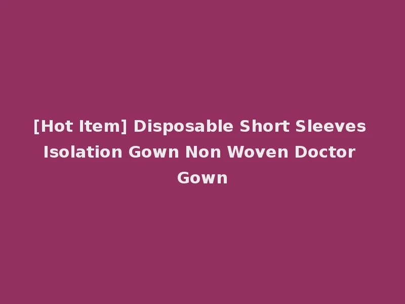 [Hot Item] Disposable Short Sleeves Isolation Gown Non Woven Doctor Gown