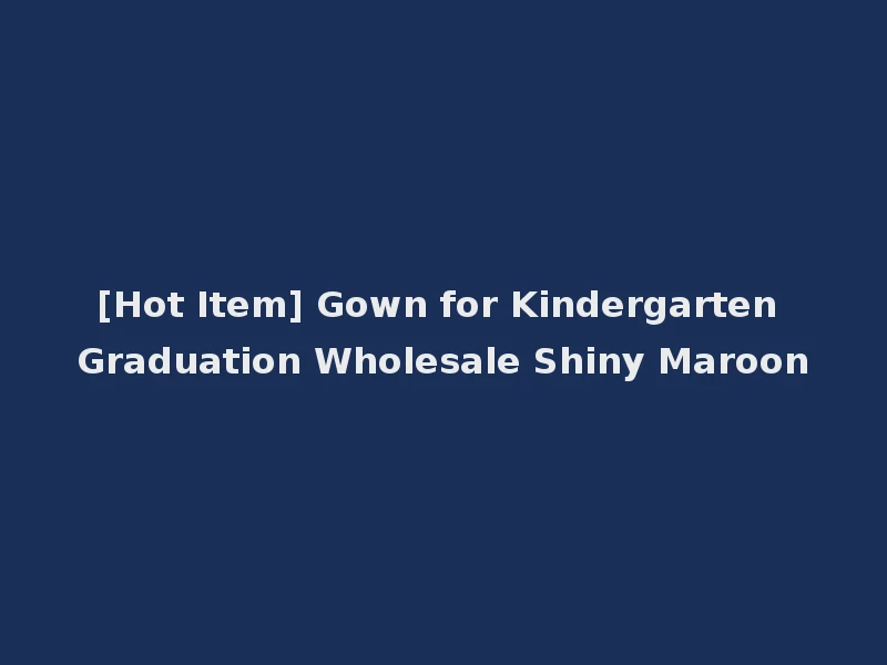 [Hot Item] Gown for Kindergarten Graduation Wholesale Shiny Maroon