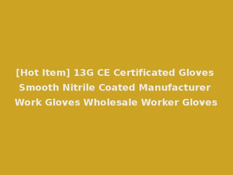 [Hot Item] 13G CE Certificated Gloves Smooth Nitrile Coated Manufacturer Work Gloves Wholesale Worker Gloves