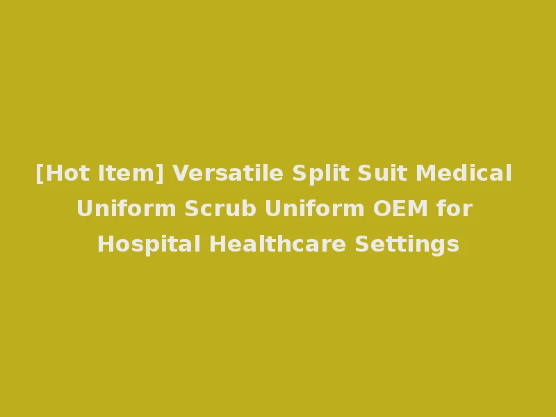 [Hot Item] Versatile Split Suit Medical Uniform Scrub Uniform OEM for Hospital Healthcare Settings