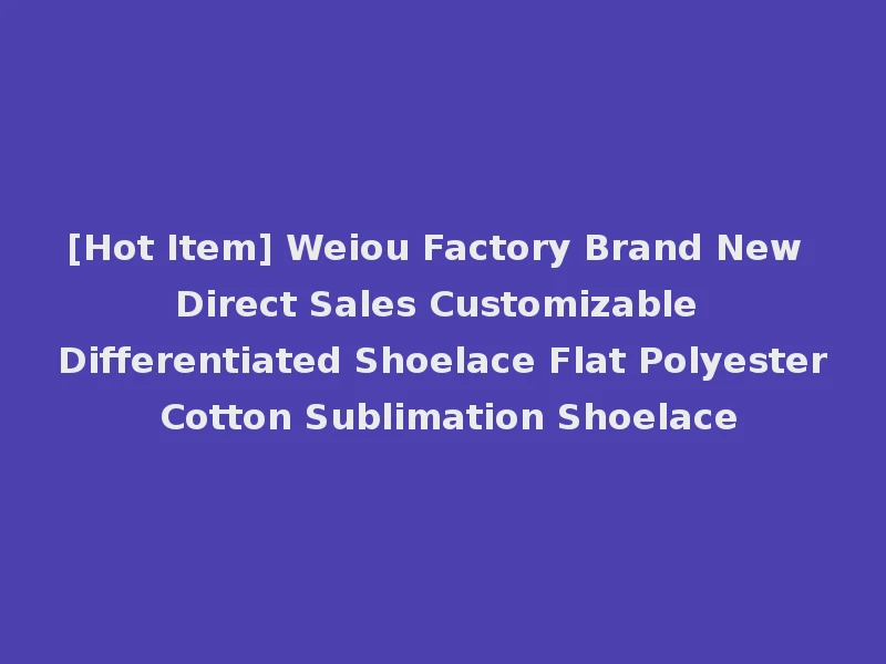 [Hot Item] Weiou Factory Brand New Direct Sales Customizable Differentiated Shoelace Flat Polyester Cotton Sublimation Shoelace