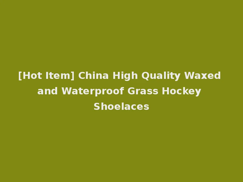 [Hot Item] China High Quality Waxed and Waterproof Grass Hockey Shoelaces