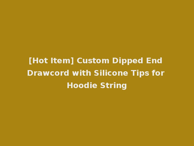 [Hot Item] Custom Dipped End Drawcord with Silicone Tips for Hoodie String