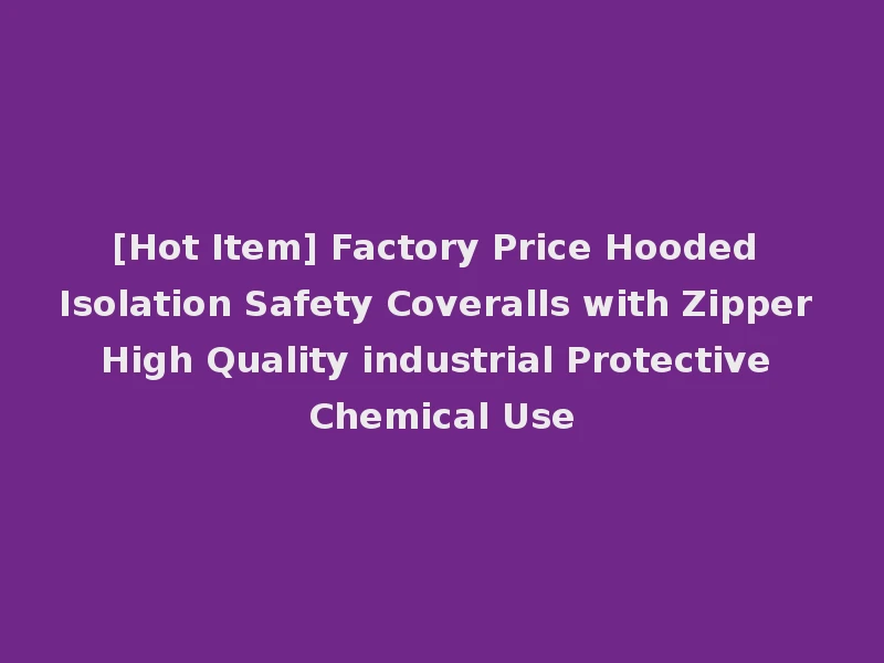 [Hot Item] Factory Price Hooded Isolation Safety Coveralls with Zipper High Quality industrial Protective Chemical Use