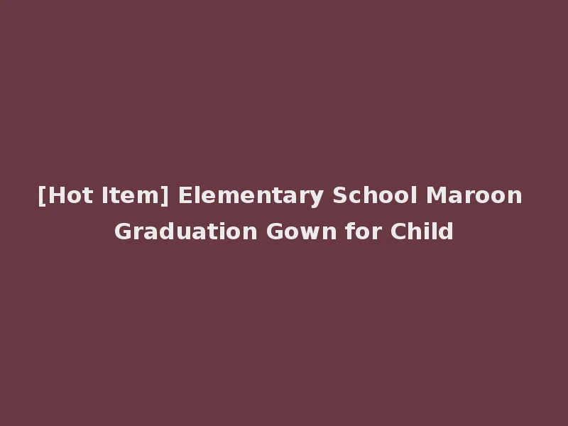 [Hot Item] Elementary School Maroon Graduation Gown for Child