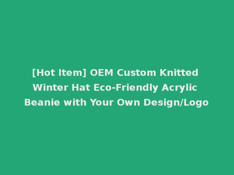[Hot Item] OEM Custom Knitted Winter Hat Eco-Friendly Acrylic Beanie with Your Own Design/Logo