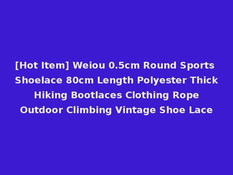 [Hot Item] Weiou 0.5cm Round Sports Shoelace 80cm Length Polyester Thick Hiking Bootlaces Clothing Rope Outdoor Climbing Vintage Shoe Lace