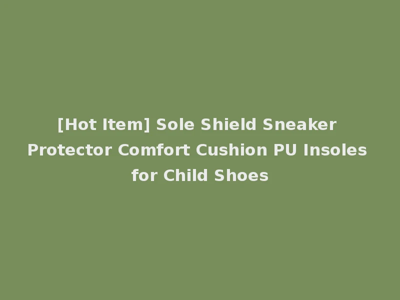 [Hot Item] Sole Shield Sneaker Protector Comfort Cushion PU Insoles for Child Shoes