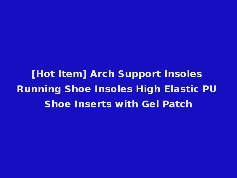 [Hot Item] Arch Support Insoles Running Shoe Insoles High Elastic PU Shoe Inserts with Gel Patch