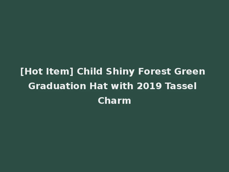 [Hot Item] Child Shiny Forest Green Graduation Hat with 2019 Tassel Charm