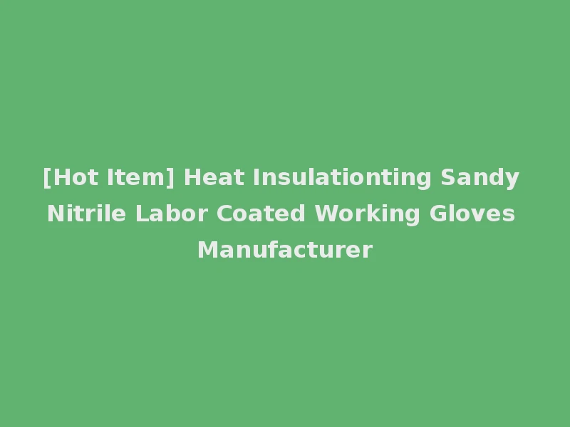 [Hot Item] Heat Insulationting Sandy Nitrile Labor Coated Working Gloves Manufacturer