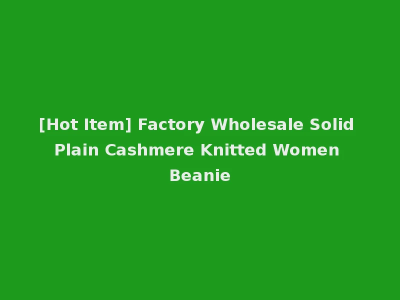 [Hot Item] Factory Wholesale Solid Plain Cashmere Knitted Women Beanie