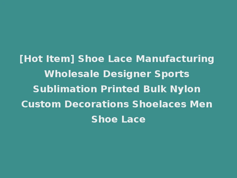 [Hot Item] Shoe Lace Manufacturing Wholesale Designer Sports Sublimation Printed Bulk Nylon Custom Decorations Shoelaces Men Shoe Lace