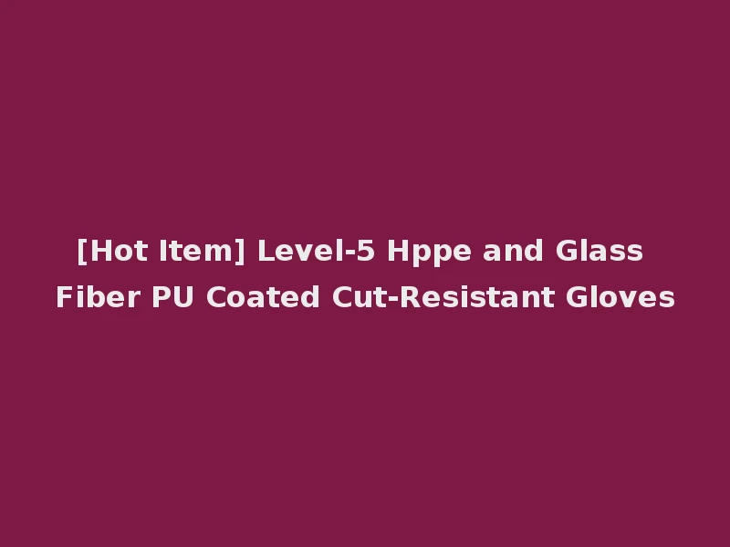 [Hot Item] Level-5 Hppe and Glass Fiber PU Coated Cut-Resistant Gloves