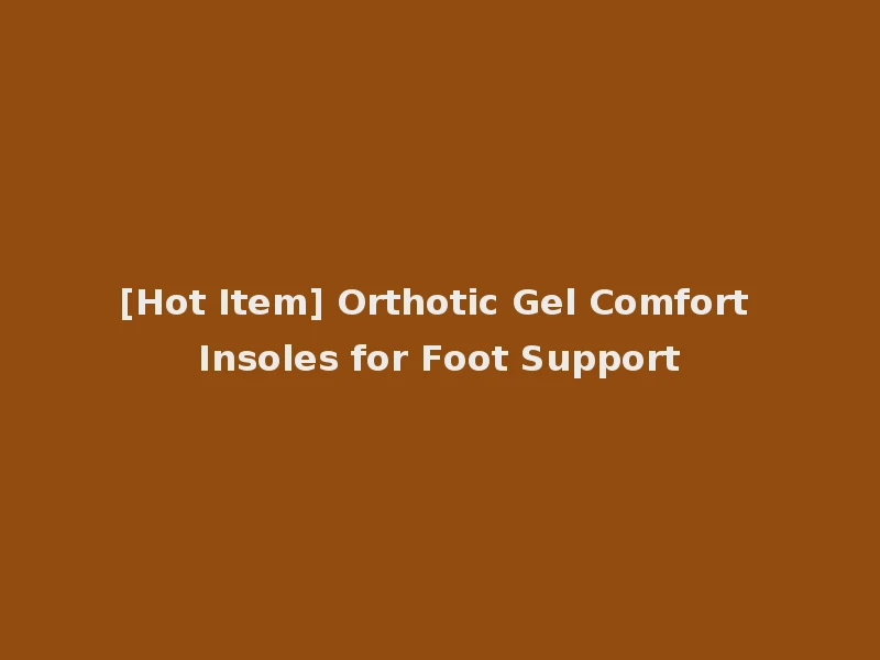 [Hot Item] Orthotic Gel Comfort Insoles for Foot Support