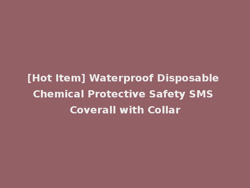 [Hot Item] Waterproof Disposable Chemical Protective Safety SMS Coverall with Collar