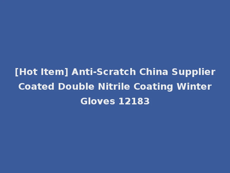 [Hot Item] Anti-Scratch China Supplier Coated Double Nitrile Coating Winter Gloves 12183