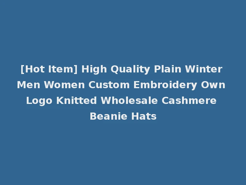 [Hot Item] High Quality Plain Winter Men Women Custom Embroidery Own Logo Knitted Wholesale Cashmere Beanie Hats