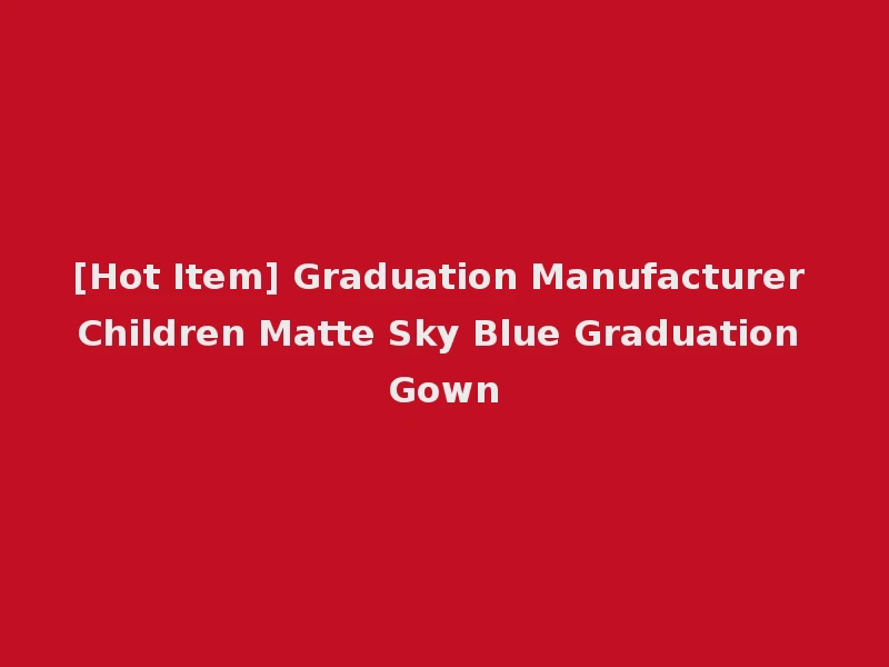 [Hot Item] Graduation Manufacturer Children Matte Sky Blue Graduation Gown