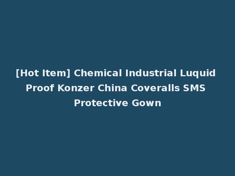 [Hot Item] Chemical Industrial Luquid Proof Konzer China Coveralls SMS Protective Gown