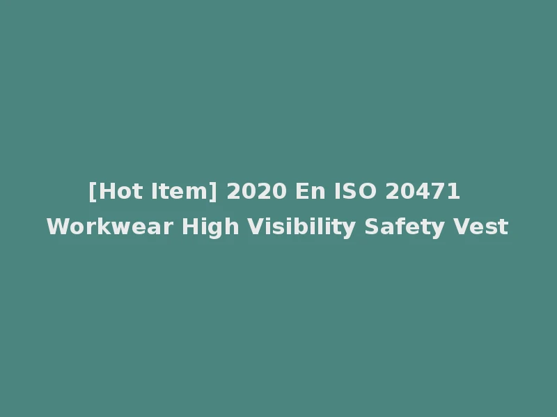 [Hot Item] 2020 En ISO 20471 Workwear High Visibility Safety Vest