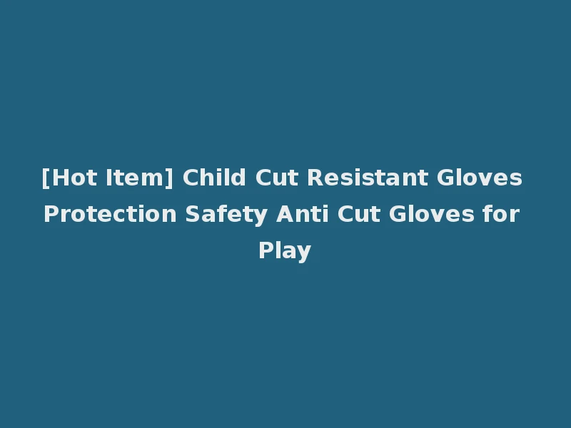 [Hot Item] Child Cut Resistant Gloves Protection Safety Anti Cut Gloves for Play