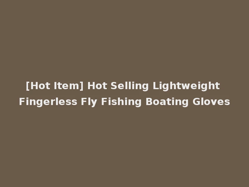 [Hot Item] Hot Selling Lightweight Fingerless Fly Fishing Boating Gloves