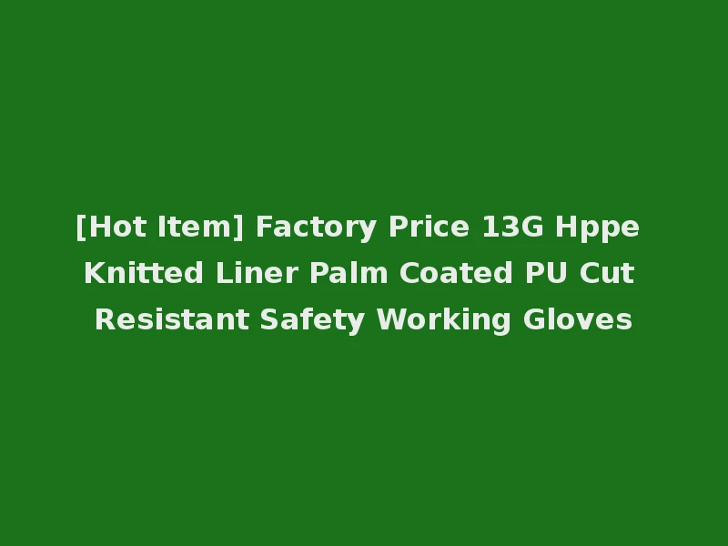 [Hot Item] Factory Price 13G Hppe Knitted Liner Palm Coated PU Cut Resistant Safety Working Gloves