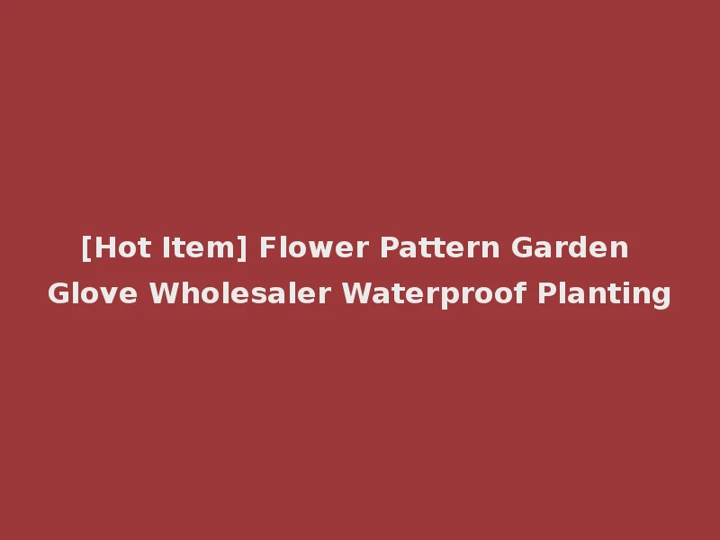 [Hot Item] Flower Pattern Garden Glove Wholesaler Waterproof Planting