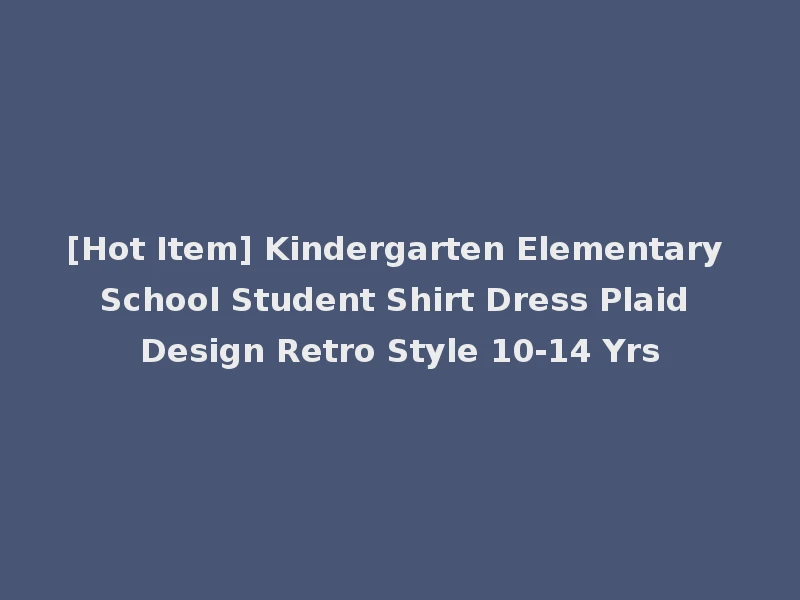 [Hot Item] Kindergarten Elementary School Student Shirt Dress Plaid Design Retro Style 10-14 Yrs