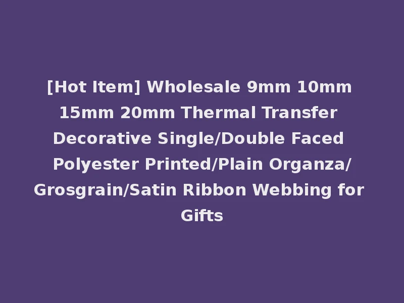 [Hot Item] Wholesale 9mm 10mm 15mm 20mm Thermal Transfer Decorative Single/Double Faced Polyester Printed/Plain Organza/Grosgrain/Satin Ribbon Webbing for Gifts