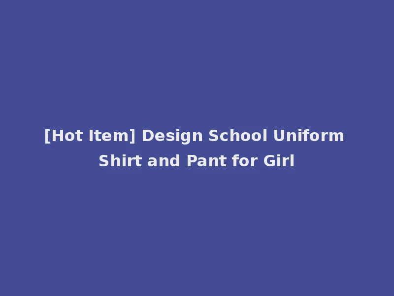[Hot Item] Design School Uniform Shirt and Pant for Girl