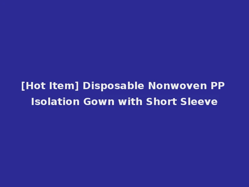 [Hot Item] Disposable Nonwoven PP Isolation Gown with Short Sleeve