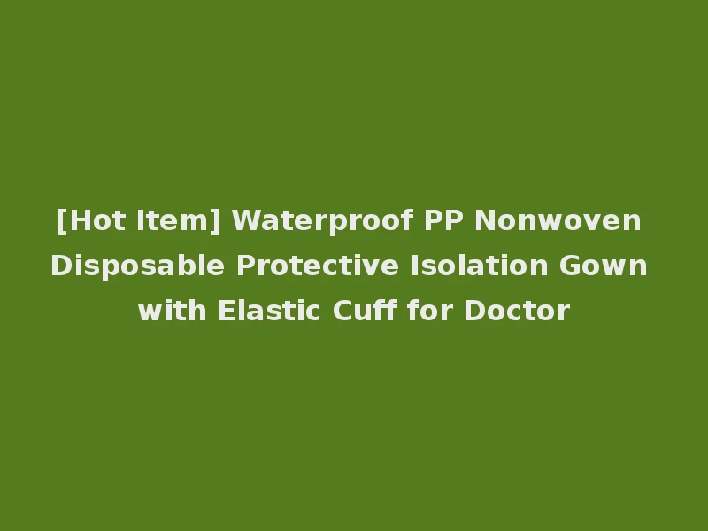[Hot Item] Waterproof PP Nonwoven Disposable Protective Isolation Gown with Elastic Cuff for Doctor
